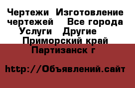 Чертежи. Изготовление чертежей. - Все города Услуги » Другие   . Приморский край,Партизанск г.